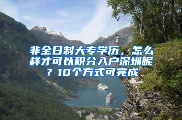 非全日制大专学历，怎么样才可以积分入户深圳呢？10个方式可完成