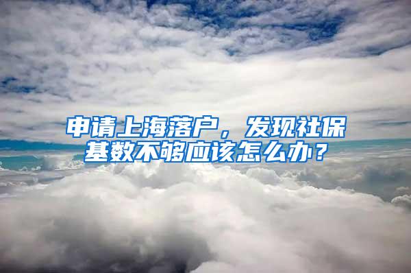 申请上海落户，发现社保基数不够应该怎么办？