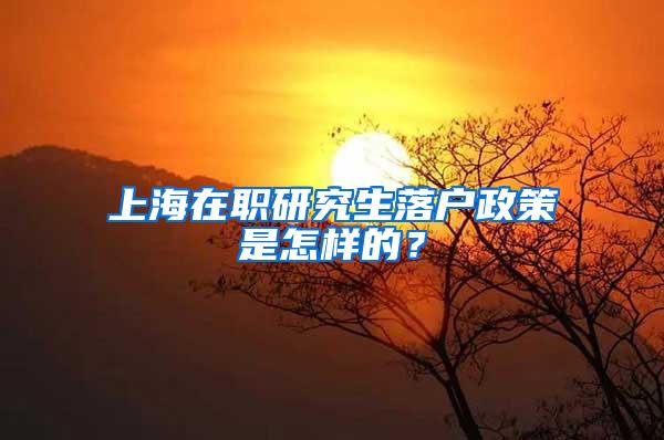 上海在职研究生落户政策是怎样的？