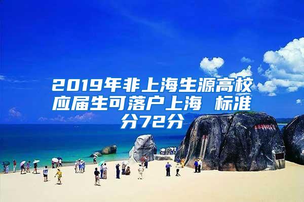 2019年非上海生源高校应届生可落户上海 标准分72分