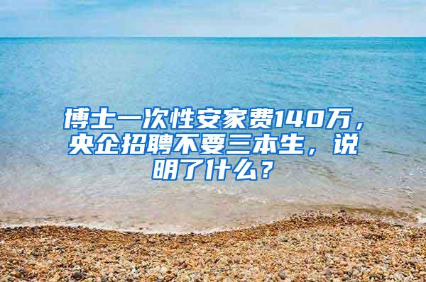 博士一次性安家费140万，央企招聘不要三本生，说明了什么？