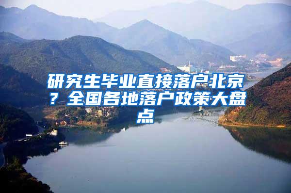 研究生毕业直接落户北京？全国各地落户政策大盘点