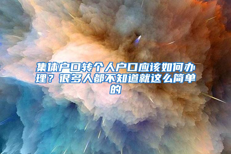 集体户口转个人户口应该如何办理？很多人都不知道就这么简单的