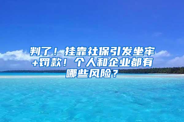 判了！挂靠社保引发坐牢+罚款！个人和企业都有哪些风险？