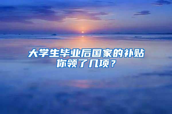 大学生毕业后国家的补贴你领了几项？