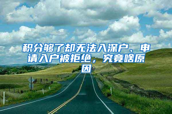 积分够了却无法入深户、申请入户被拒绝，究竟啥原因