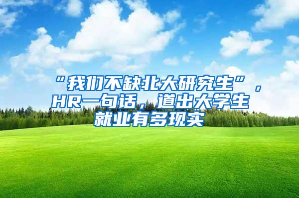 “我们不缺北大研究生”，HR一句话，道出大学生就业有多现实