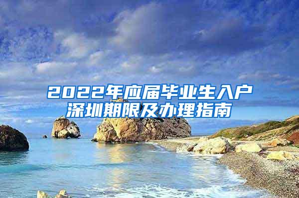 2022年应届毕业生入户深圳期限及办理指南