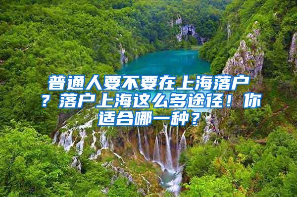 普通人要不要在上海落户？落户上海这么多途径！你适合哪一种？