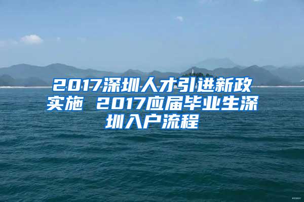 2017深圳人才引进新政实施 2017应届毕业生深圳入户流程