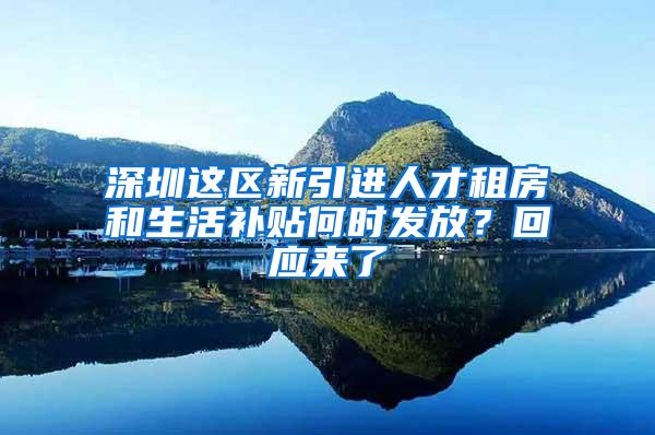 深圳这区新引进人才租房和生活补贴何时发放？回应来了