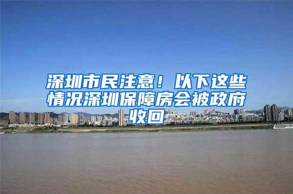 深圳市民注意！以下这些情况深圳保障房会被政府收回