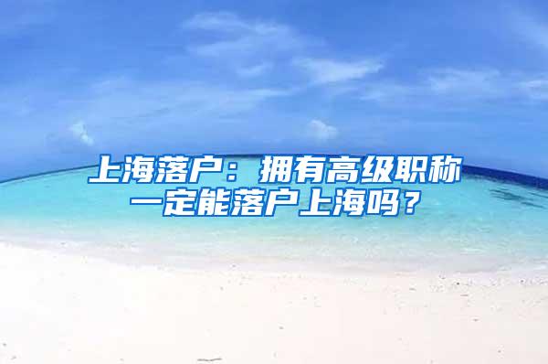 上海落户：拥有高级职称一定能落户上海吗？