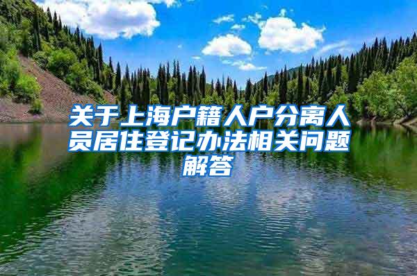 关于上海户籍人户分离人员居住登记办法相关问题解答