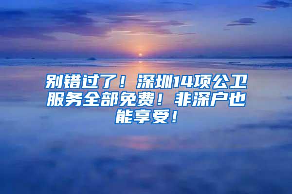 别错过了！深圳14项公卫服务全部免费！非深户也能享受！