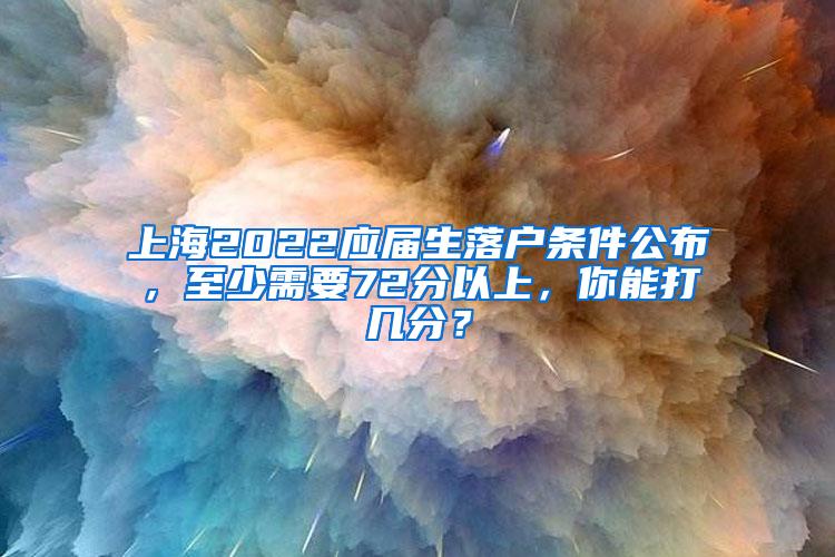 上海2022应届生落户条件公布，至少需要72分以上，你能打几分？