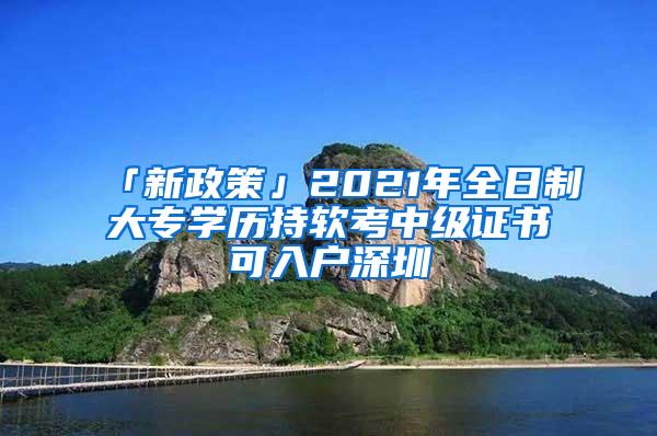 「新政策」2021年全日制大专学历持软考中级证书可入户深圳