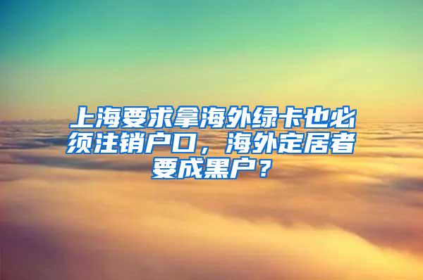 上海要求拿海外绿卡也必须注销户口，海外定居者要成黑户？