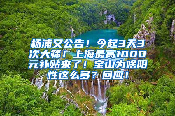 杨浦又公告！今起3天3次大筛！上海最高1000元补贴来了！宝山为啥阳性这么多？回应！