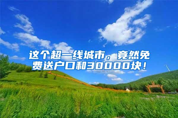 这个超一线城市，竟然免费送户口和30000块！