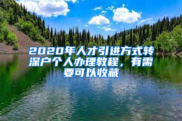 2020年人才引进方式转深户个人办理教程，有需要可以收藏