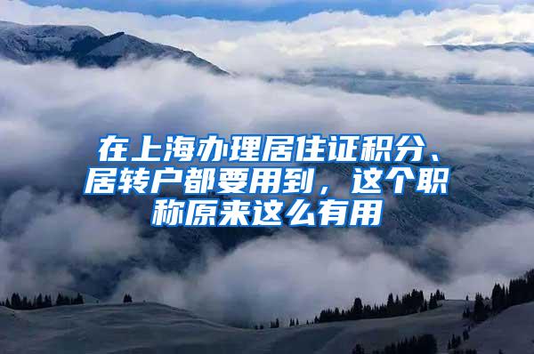 在上海办理居住证积分、居转户都要用到，这个职称原来这么有用