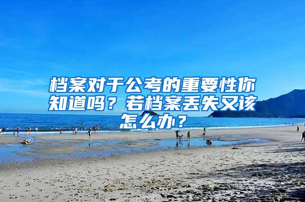 档案对于公考的重要性你知道吗？若档案丢失又该怎么办？