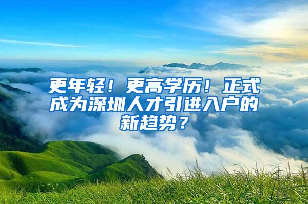 更年轻！更高学历！正式成为深圳人才引进入户的新趋势？