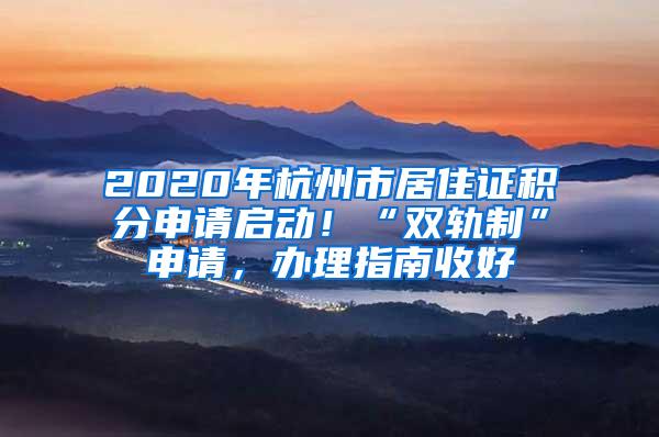 2020年杭州市居住证积分申请启动！“双轨制”申请，办理指南收好