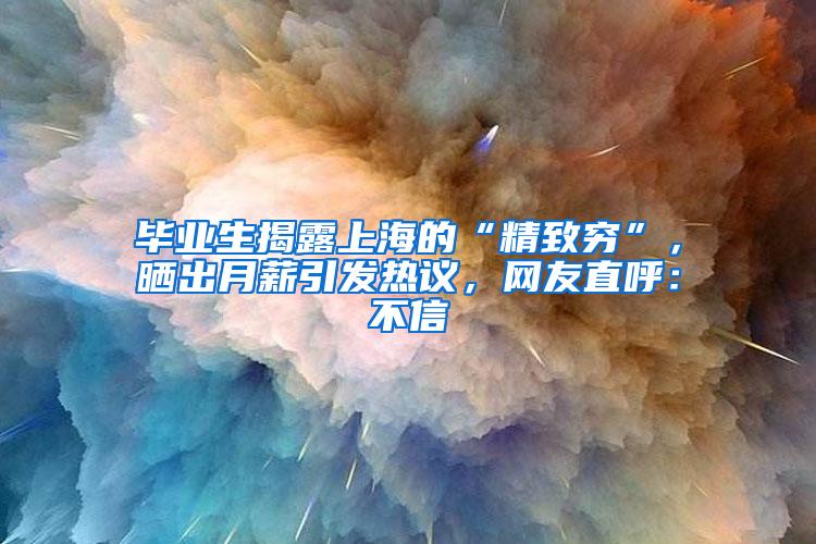 毕业生揭露上海的“精致穷”，晒出月薪引发热议，网友直呼：不信