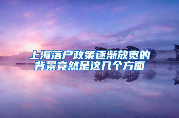 上海落户政策逐渐放宽的背景竟然是这几个方面