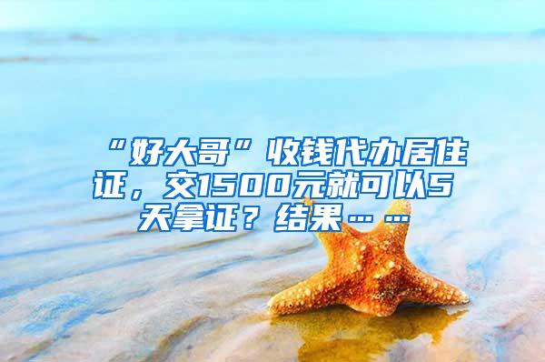 “好大哥”收钱代办居住证，交1500元就可以5天拿证？结果……