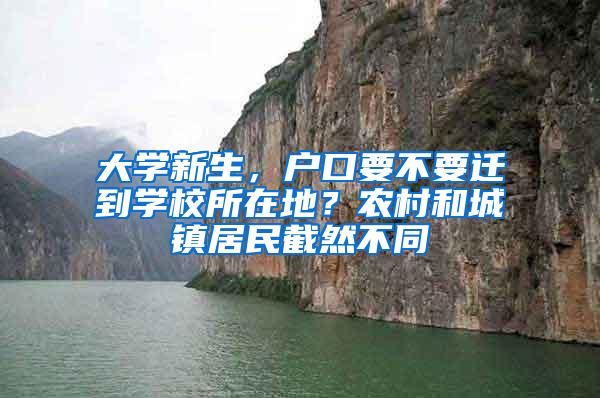 大学新生，户口要不要迁到学校所在地？农村和城镇居民截然不同