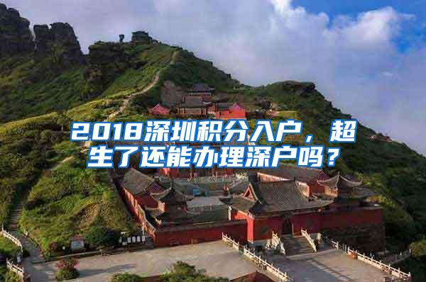 2018深圳积分入户，超生了还能办理深户吗？