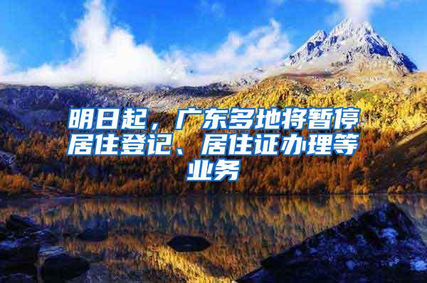 明日起，广东多地将暂停居住登记、居住证办理等业务