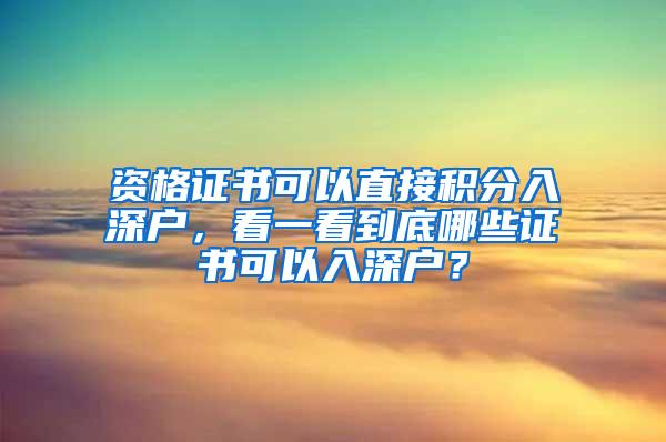 资格证书可以直接积分入深户，看一看到底哪些证书可以入深户？