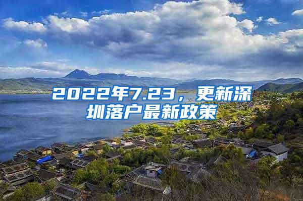 2022年7.23，更新深圳落户最新政策