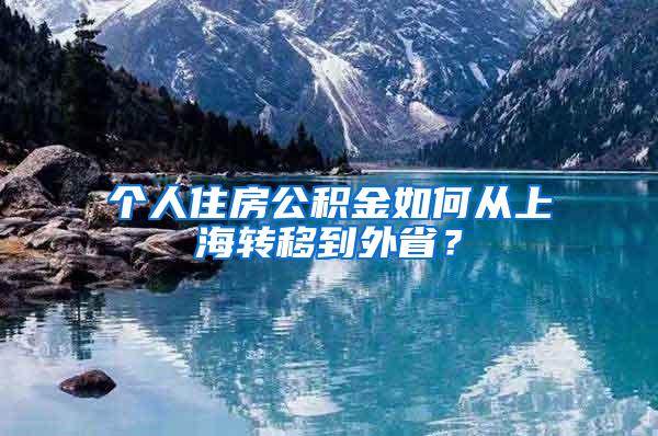 个人住房公积金如何从上海转移到外省？