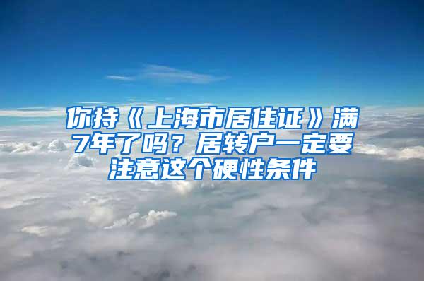 你持《上海市居住证》满7年了吗？居转户一定要注意这个硬性条件