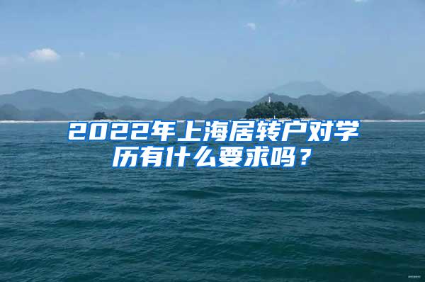 2022年上海居转户对学历有什么要求吗？