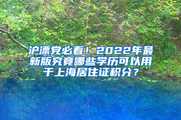 沪漂党必看！2022年最新版究竟哪些学历可以用于上海居住证积分？