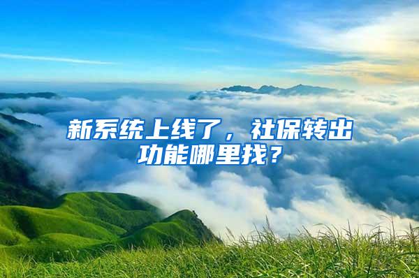 新系统上线了，社保转出功能哪里找？