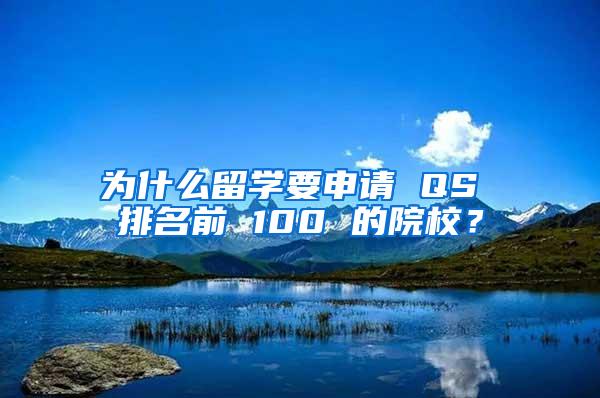 为什么留学要申请 QS 排名前 100 的院校？