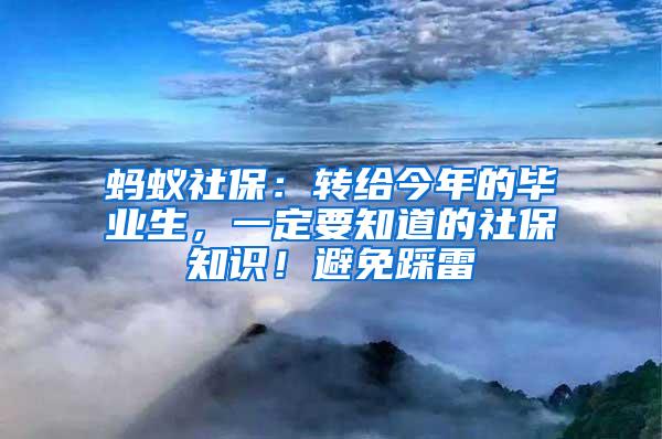 蚂蚁社保：转给今年的毕业生，一定要知道的社保知识！避免踩雷