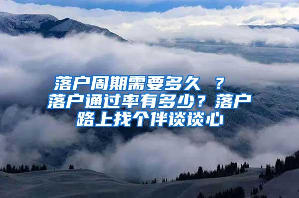 落户周期需要多久 ？ 落户通过率有多少？落户路上找个伴谈谈心