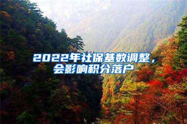 2022年社保基数调整，会影响积分落户