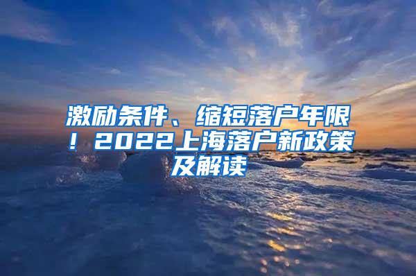 激励条件、缩短落户年限！2022上海落户新政策及解读