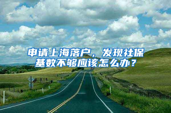 申请上海落户，发现社保基数不够应该怎么办？