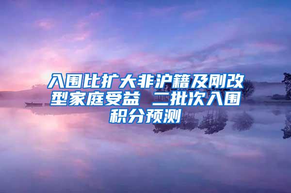 入围比扩大非沪籍及刚改型家庭受益 二批次入围积分预测