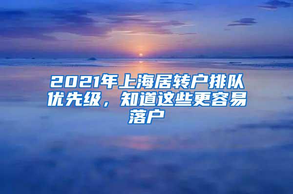 2021年上海居转户排队优先级，知道这些更容易落户